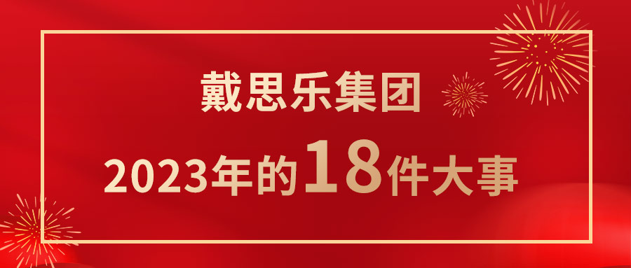 <b>我們一起走過(guò)！戴思樂(lè)集團(tuán)2023年的18件大事！</b>